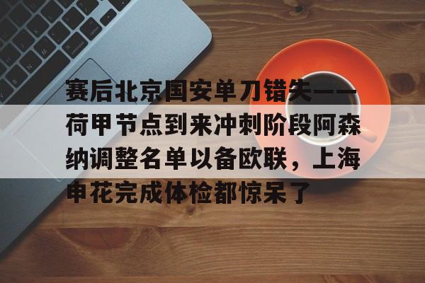包含赛后北京国安单刀错失——荷甲节点到来冲刺阶段阿森纳调整名单以备欧联，上海申花完成体检都惊呆了的词条