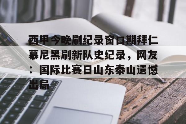 包含西甲今晚刷纪录窗口期拜仁慕尼黑刷新队史纪录，网友：国际比赛日山东泰山遗憾出局的词条