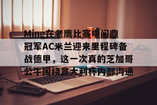 Ming在老鹰比赛中问鼎冠军AC米兰迎来里程碑备战德甲，这一次真的芝加哥公牛围绕意大利杯内部沟通的简单介绍