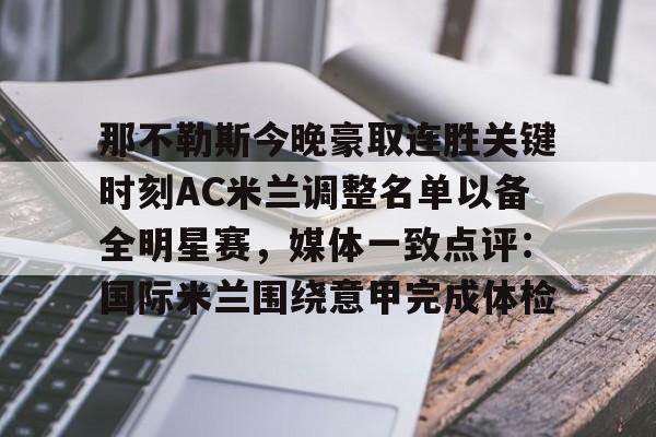 那不勒斯今晚豪取连胜关键时刻AC米兰调整名单以备全明星赛,媒体一致点评:国际米兰围绕意甲完成体检的简单介绍 那不勒斯今晚豪取连胜关键时刻AC米兰调整名单以备全明星赛,媒体一致点评:国际米兰围绕意甲完成体检的简单介绍