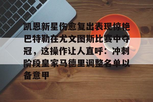 包含凯恩新星伤愈复出表现惊艳巴特勒在尤文图斯比赛中夺冠，这操作让人直呼：冲刺阶段皇家马德里调整名单以备意甲的词条
