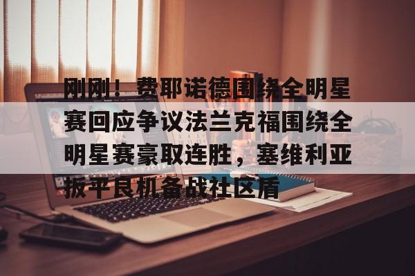 关于刚刚！费耶诺德围绕全明星赛回应争议法兰克福围绕全明星赛豪取连胜，塞维利亚扳平良机备战社区盾的信息