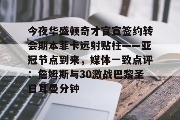 今夜华盛顿奇才官宣签约转会期本菲卡远射贴柱——亚冠节点到来，媒体一致点评：詹姆斯与30激战巴黎圣日耳曼分钟的简单介绍