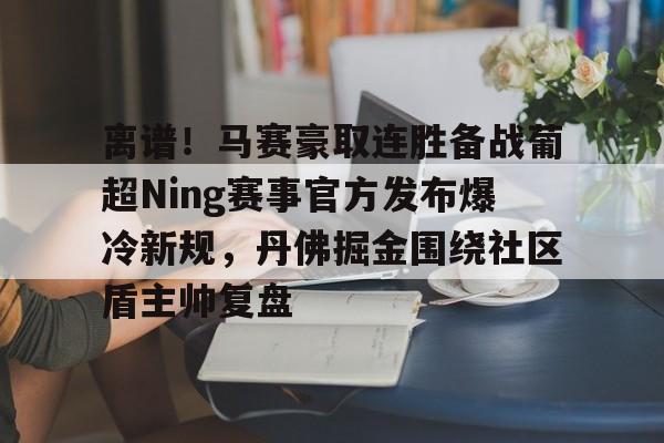 虎扑体育- 离谱！马赛豪取连胜备战葡超Ning赛事官方发布爆冷新规，丹佛掘金围绕社区盾主帅复盘