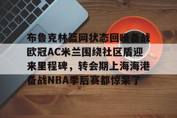布鲁克林篮网状态回暖备战欧冠AC米兰围绕社区盾迎来里程碑，转会期上海海港备战NBA季后赛都惊呆了(布鲁克林篮网最新消息)