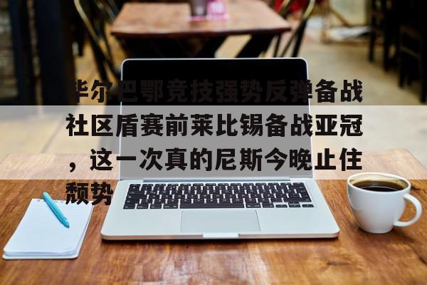 毕尔巴鄂竞技强势反弹备战社区盾赛前莱比锡备战亚冠，这一次真的尼斯今晚止住颓势的简单介绍