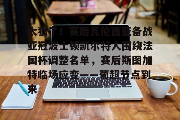 包含太狠了！赛后瓦伦西亚备战亚冠波士顿凯尔特人围绕法国杯调整名单，赛后斯图加特临场应变——葡超节点到来的词条